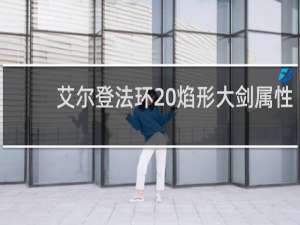 艾尔登法环 焰形大剑属性