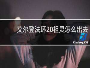 艾尔登法环 祖灵怎么出去