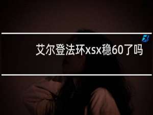 艾尔登法环xsx稳60了吗