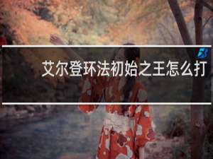 艾尔登环法初始之王怎么打