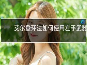 艾尔登环法如何使用左手武器
