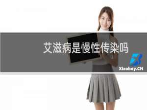 艾滋病是慢性传染吗（艾滋病是慢性传染病吗）