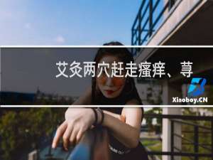 艾灸两穴赶走瘙痒、荨麻疹、湿疹等皮肤病