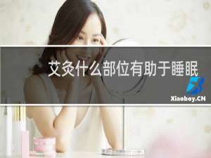 艾灸什么部位有助于睡眠