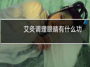 艾灸调理眼睛有什么功效