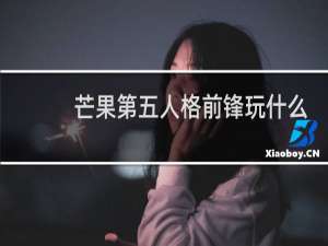 芒果第五人格前锋玩什么