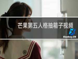 芒果第五人格抽箱子视频
