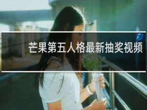 芒果第五人格最新抽奖视频