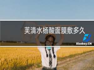 芙清水杨酸面膜敷多久