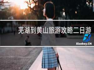 芜湖到黄山旅游攻略二日游