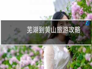 芜湖到黄山旅游攻略