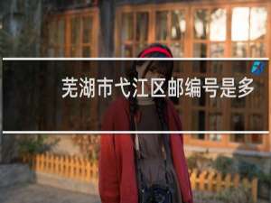 芜湖市弋江区邮编号是多少