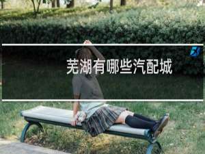 芜湖有哪些汽配城