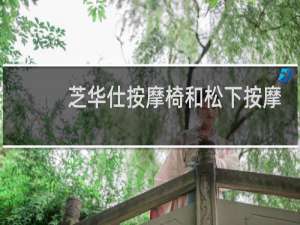 芝华仕按摩椅和松下按摩椅哪个好