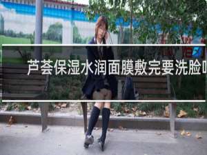 芦荟保湿水润面膜敷完要洗脸吗