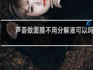 芦荟做面膜不用分解液可以吗