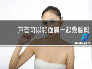 芦荟可以和面膜一起敷脸吗