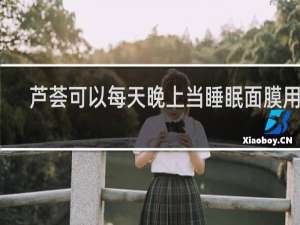 芦荟可以每天晚上当睡眠面膜用吗