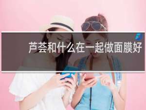 芦荟和什么在一起做面膜好