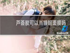 芦荟胶可以当睡眠面膜吗