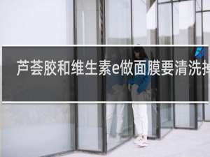 芦荟胶和维生素e做面膜要清洗掉吗