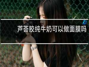 芦荟胶纯牛奶可以做面膜吗