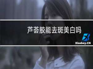 芦荟胶能去斑美白吗