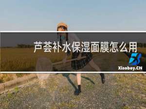 芦荟补水保湿面膜怎么用