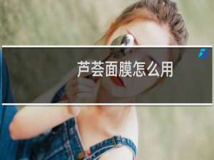 芦荟面膜怎么用