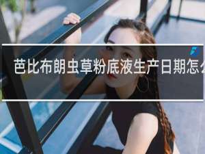 芭比布朗虫草粉底液生产日期怎么看