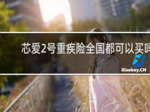 芯爱2号重疾险全国都可以买吗