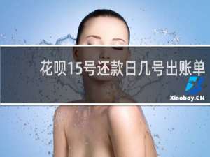 花呗15号还款日几号出账单