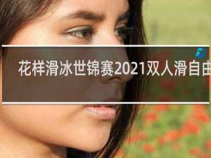 花样滑冰世锦赛2021双人滑自由滑