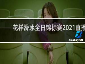 花样滑冰全日锦标赛2021直播