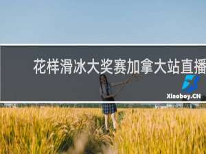 花样滑冰大奖赛加拿大站直播
