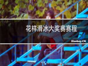 花样滑冰大奖赛赛程