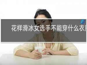 花样滑冰女选手不能穿什么衣服