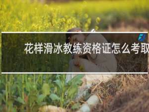 花样滑冰教练资格证怎么考取