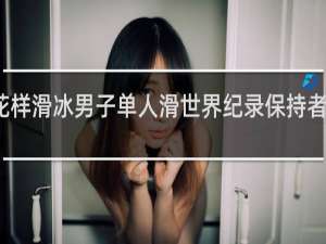 花样滑冰男子单人滑世界纪录保持者是哪位