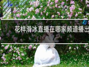 花样滑冰直播在哪家频道播出