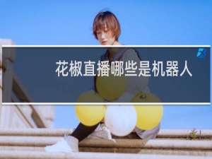 花椒直播哪些是机器人