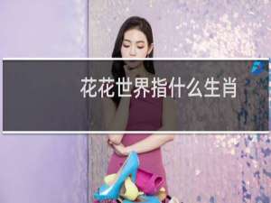 花花世界指什么生肖