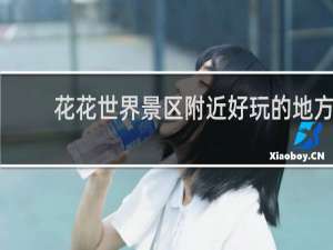 花花世界景区附近好玩的地方