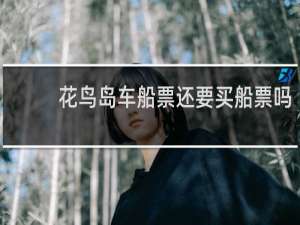 花鸟岛车船票还要买船票吗