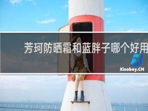 芳珂防晒霜和蓝胖子哪个好用