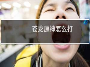 苍龙原神怎么打