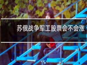 苏俄战争军工股票会不会涨