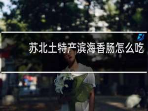 苏北土特产滨海香肠怎么吃