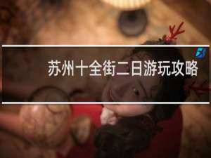 苏州十全街二日游玩攻略