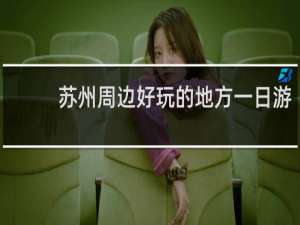 苏州周边好玩的地方一日游